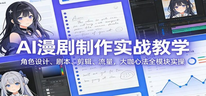 AI 漫剧制作实战教学：角色设计、剧本、剪辑、流量，大咖心法全模块实操-三零资源