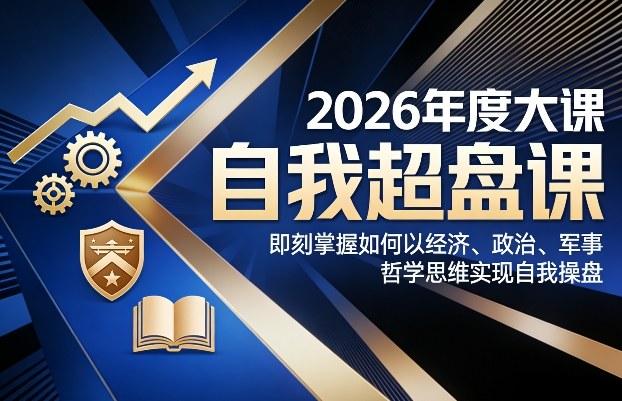 2026年度大课《自我超盘课》，即刻掌握如何以经济、政治、军事、哲学思维实现自我操盘-三零资源