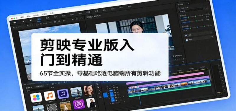 剪映专业版入门到精通,65节全实操,零基础吃透电脑端所有剪辑功能-三零资源