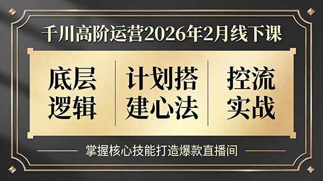 千川高阶运营2026年2月线下课，底层逻辑、计划搭建心法、控流实战，掌握核心技能打造爆款直播间-三零资源