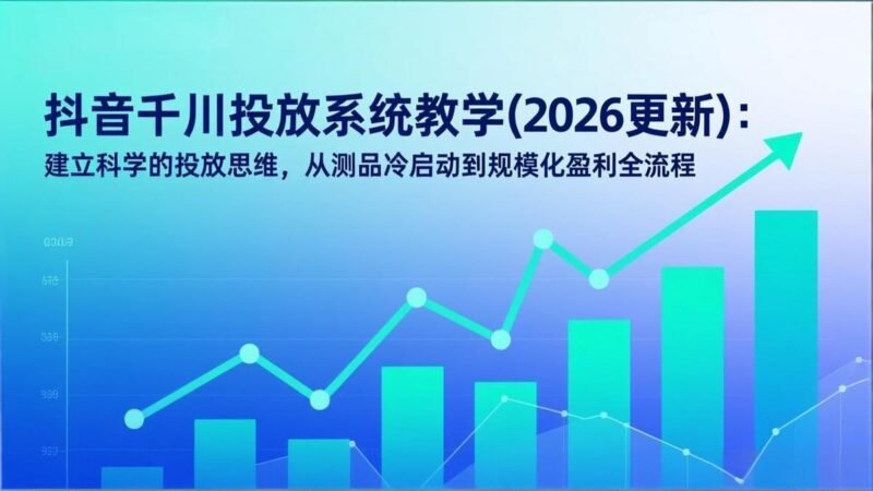 抖音千川投放系统教学(2026更新-三零资源