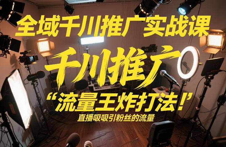 全域千川推广实战课,这课直接把“流量王炸打法”给你怼到手里,千川打爆直播间(2026年2月)-三零资源