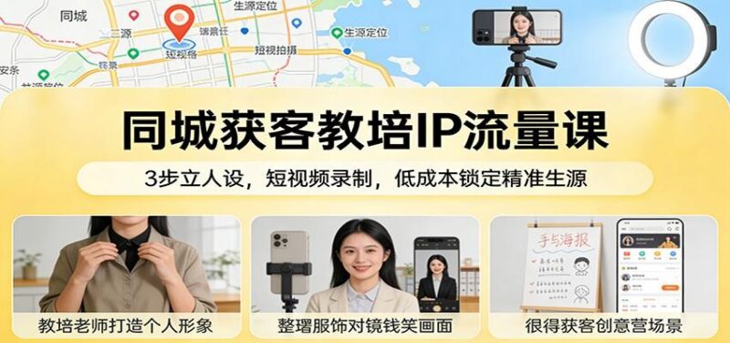 同城获客教培IP流量课：3步立人设，短视频录制，低成本锁定精准生源-三零资源