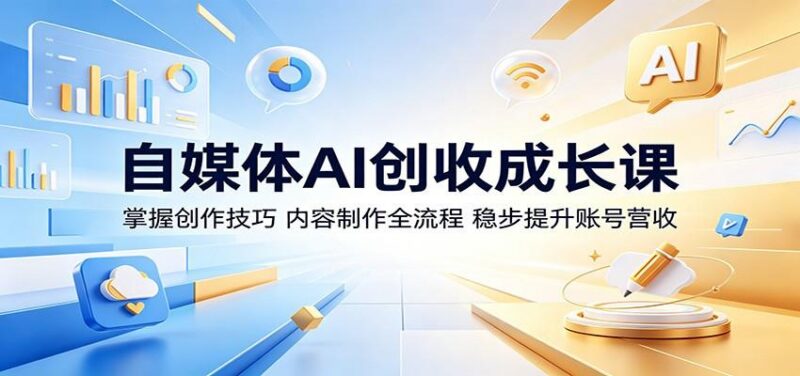 自媒体AI创收成长课:掌握创作技巧,内容制作全流程,稳步提升账号营收-三零资源