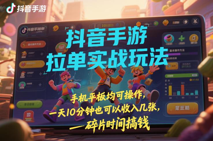 抖音手游拉单实战玩法,手机平板均可操作,一天10分钟也可以收入几张,碎片时间搞钱【揭秘】-三零资源