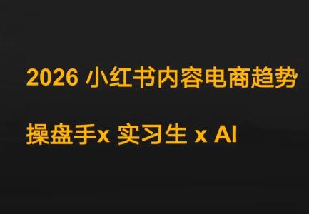 迪安·2026小红书内容电商趋势操盘手x实习生xAI-三零资源