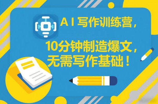 AI写作训练营，10分钟制造爆文，无需写作基础