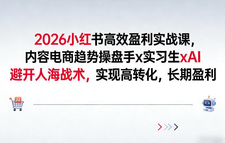 2026小红书高效盈利实战课，内容电商趋势操盘手x实习生xAI，避开人海战术，实现高转化，长期盈利-三零资源