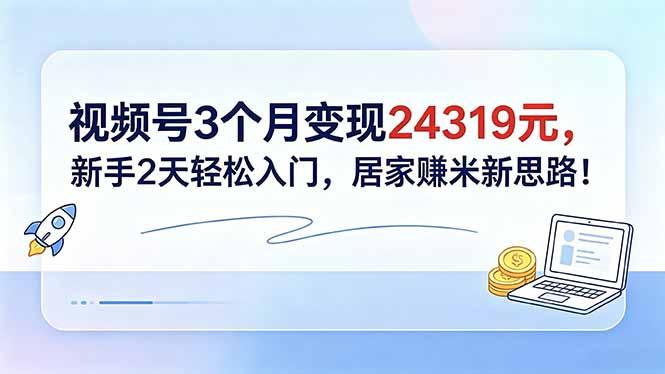 视频号3个月变现24319元，新手2天轻松入门，居家赚米新思路！-三零资源