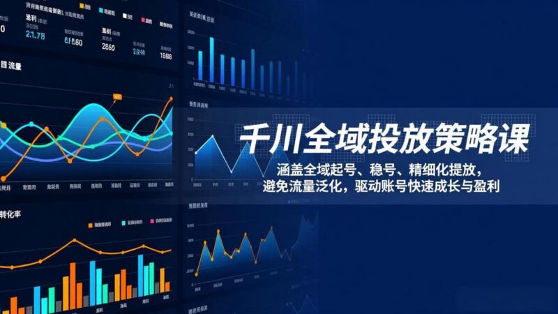 千川全域投放策略课:涵盖全域起号、稳号、精细化投放,避免流量泛化,驱动账号快速成长与盈利-三零资源