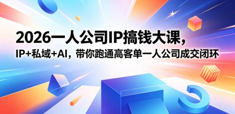 2026一人公司IP搞钱大课扬州站,IP+私域+AI,带你跑通高客单一人公司成交闭环(5.15-16-17)-三零资源