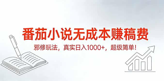 番茄小说无成本赚稿费邪修玩法,真实日入1000+,超级简单!-三零资源