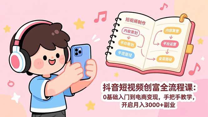 抖音短视频创富全流程课:0基础入门到电商变现,手把手教学,开启月入3000+副业-三零资源