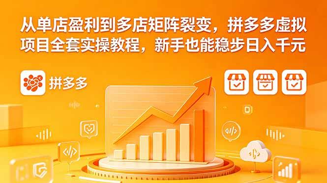 从单店盈利到多店矩阵裂变,拼多多虚拟项目全套实操教程,新手也能稳步日入千元-三零资源