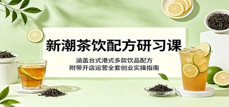 新潮茶饮配方研习课：涵盖台式港式多款饮品配方，附带开店运营全套创业实操指南-三零资源