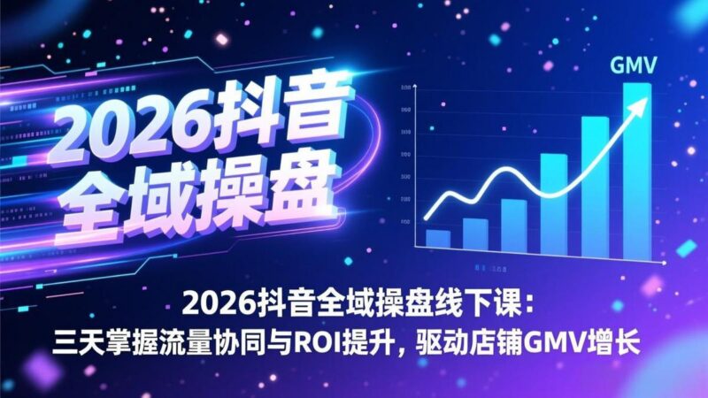 2026抖音全域操盘线下课:三天掌握流量协同与ROI提升,驱动店铺GMV增长-三零资源