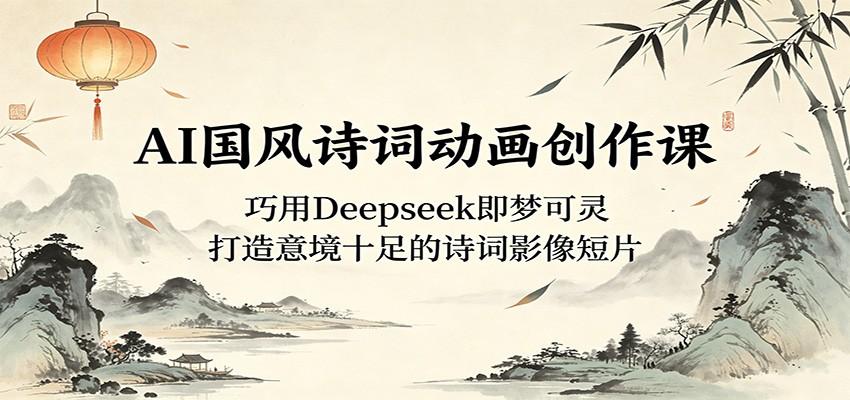 AI国风诗词动画创作课:巧用Deepseek即梦可灵,打造意境十足的诗词影像短片