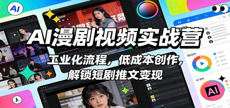 AI漫剧视频实战营：工业化流程，低成本创作，解锁短剧推文变现