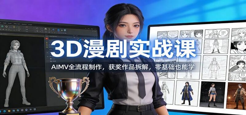 3D漫剧实战课:AIMV全流程制作,获奖作品拆解,零基础也能学-三零资源