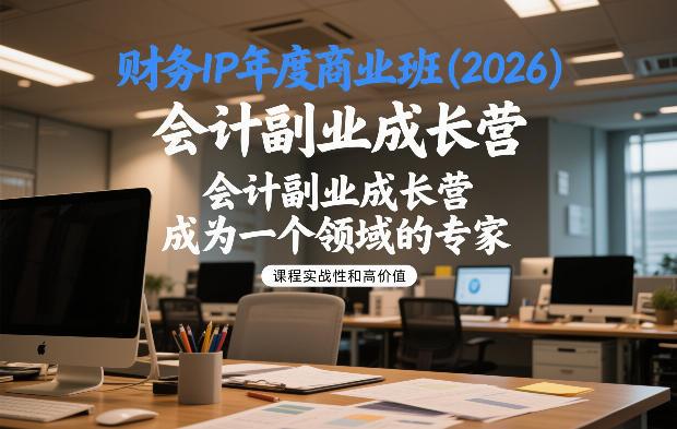 财务IP年度商业班(2026)，会计副业成长营，成为一个领域的专家-三零资源