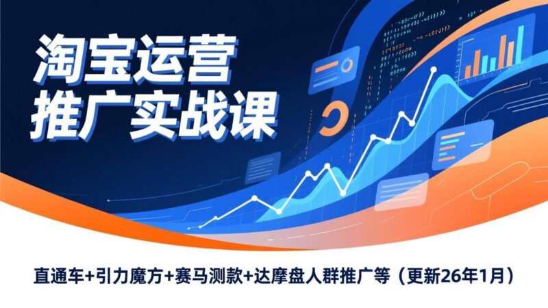 淘宝运营推广实战课,直通车+引力魔方+赛马测款+达摩盘人群推广等(更新26年1月-三零资源