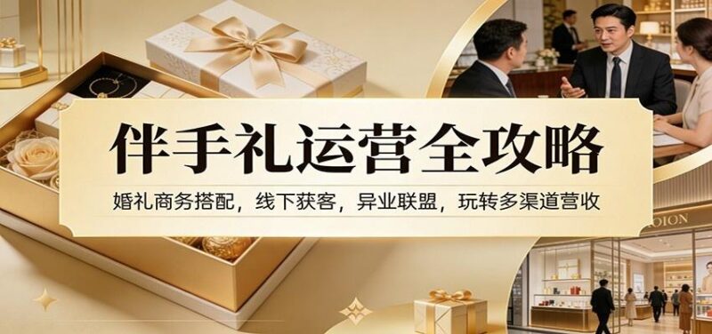 伴手礼运营全攻略:婚礼商务搭配,线下获客,异业联盟,玩转多渠道营收-三零资源
