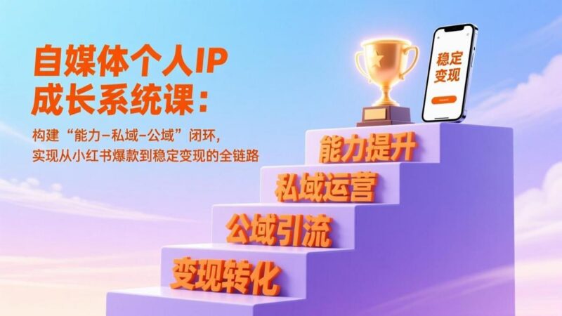 自媒体个人IP成长系统课:构建“能力-私域-公域”闭环,实现从小红书爆款到稳定变现的全链路-三零资源