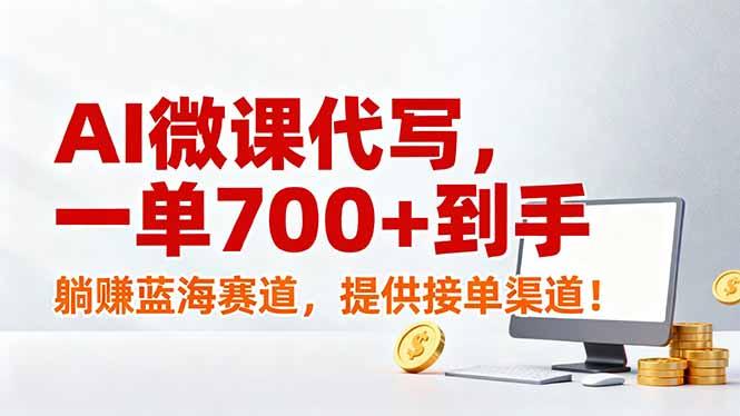 AI微课代写,一单700+到手,躺赚蓝海赛道,提供接单渠道!-三零资源