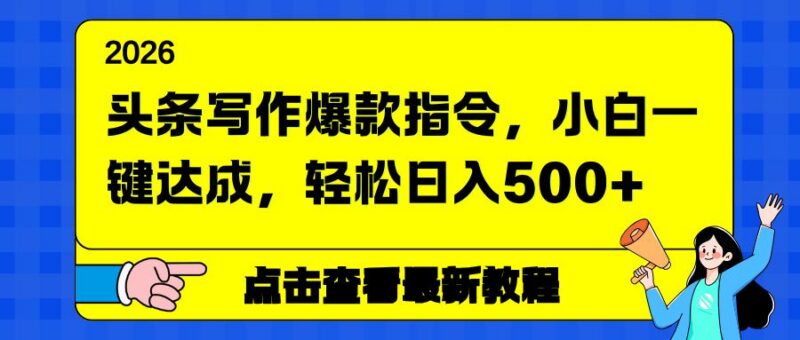 头条写作爆款指令,小白一键达成,轻松日入500+-三零资源