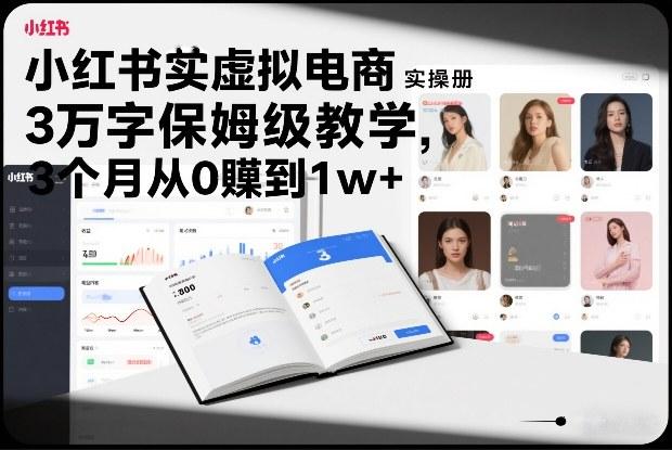 小红书虚拟电商实操手册，3万字保姆级教学，3个月从0賺到1w+-三零资源
