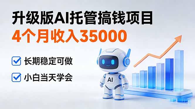 4个月收入35000+,升级版Ai托管搞钱项目,长期稳定可做 小白当天学会-三零资源