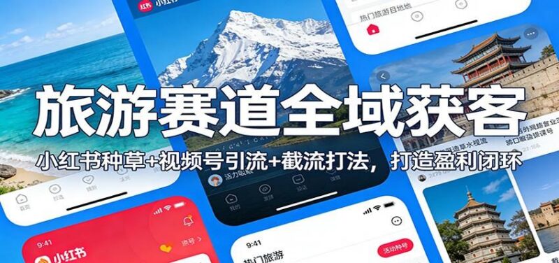 旅游赛道全域获客:小红书种草+视频号引流+截流打法,打造盈利闭环