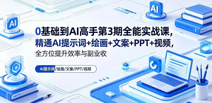 0基础到AI高手第3期全能实战课,精通AI提示词+绘画+文案+PPT+视频,全方位提升效率与副业收益-三零资源