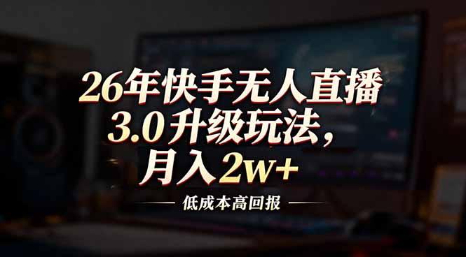 26年快手无人直播3.0升级玩法,低成本高回报,月入2w+-三零资源
