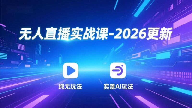 无人直播实战课-2026更新:纯无玩法、实景AI、真人玩法、绿幕玩法、真转无玩法、麒麟臂摇手等