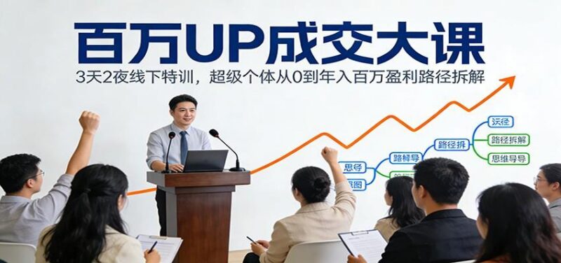 百万UP成交大课：3天2夜线下特训，超级个体从0到年入百万盈利路径拆解-三零资源