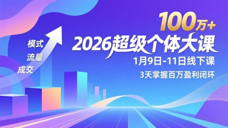 2026超级个体大课-1月9日-11日线下课,模式、流量、成交,3天掌握百万盈利闭环,实现年入100万+