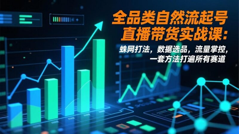 全品类自然流起号直播带货实战课:蛛网打法,数据选品,流量掌控,一套方法打遍所有赛道