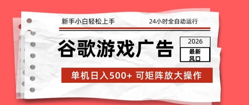 2026最新谷歌游戏广告 单机日入500+ 24小时全自动运行,新手小白轻松玩转-三零资源