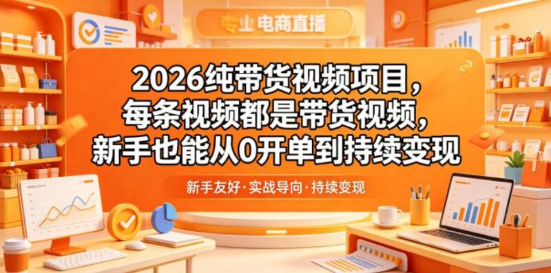 2026纯带货视频项目,每条视频都是带货视频,新手也能从0开单到持续变现-三零资源