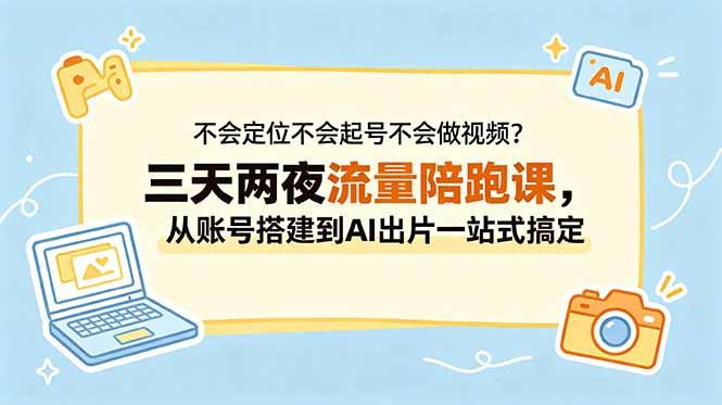 不会定位不会起号不会做视频？三天两夜流量陪跑课，从账号搭建到AI出片一站式搞定-三零资源