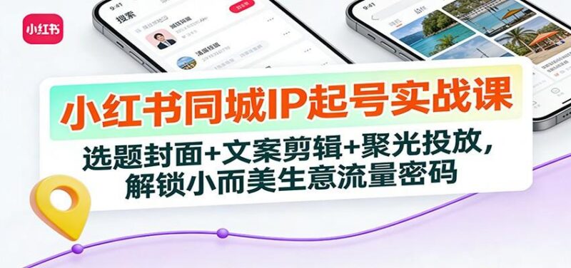 小红书同城IP起号实战课:选题封面+文案剪辑+聚光投放,解锁小而美生意流量密码-三零资源