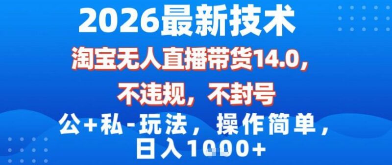 2026最新技术，淘宝无人直播带货14.0，不封号，不违规，公+私玩法，操作简单，日入1k【揭秘】-三零资源