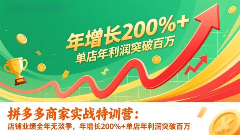 拼多多商家实战特训营:店铺业绩全年无淡季,年增长200%+单店年利润突破百万(26年1月更新-三零资源