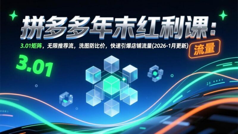 拼多多年末红利课:3.01矩阵,无限推荐流,洗图防比价,快速引爆店铺流量(2026-1月更新-三零资源