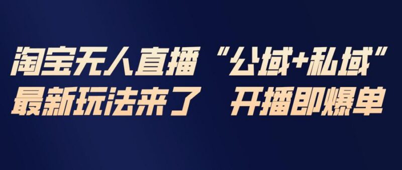 淘宝无人直播最新玩法,包含私域和公域两种玩法-三零资源
