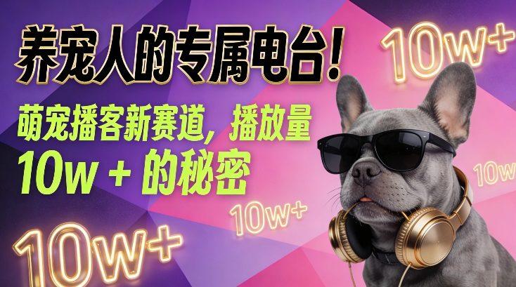 养宠人的专属电台!萌宠播客新赛道,播放量10w+的秘密-三零资源