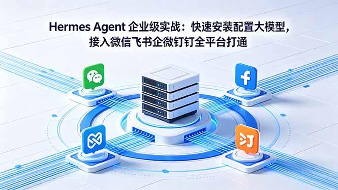 Hermes Agent 企业级实战:快速安装配置大模型,接入微信飞书企微钉钉全平台打通-三零资源
