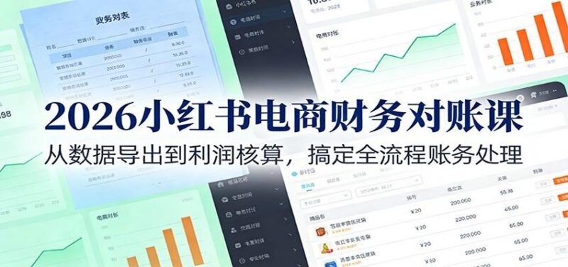 2026小红书电商财务对账课:从数据导出到利润核算,搞定全流程账务处理
