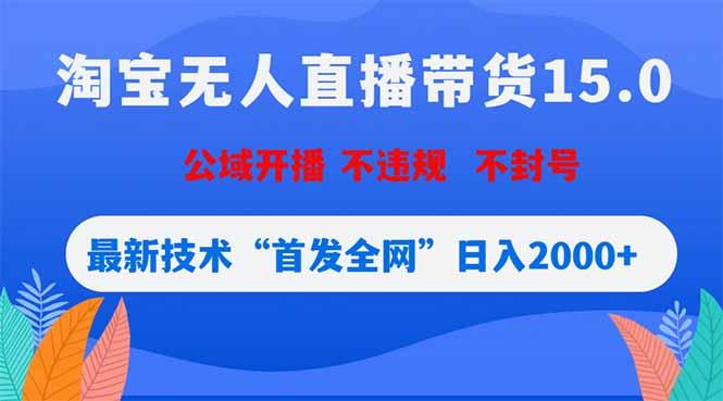 淘宝无人直播带货15.0,不封号,不违规,公域玩法,首发全网日入2000+-三零资源